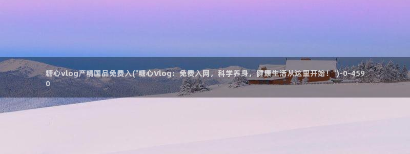 糖心vlog视频免费观看：糖心vlog产精国品免费入(\