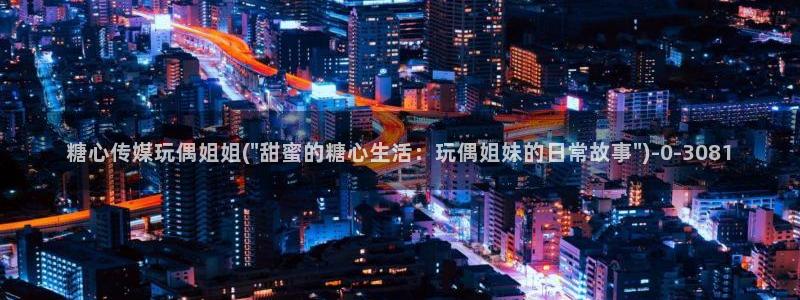 亚洲糖心vlog：糖心传媒玩偶姐姐(\