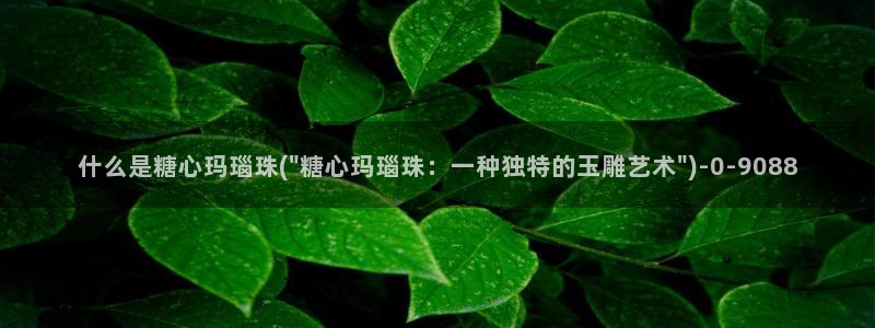 糖心vlog破解免费苹果：什么是糖心玛瑙珠(\
