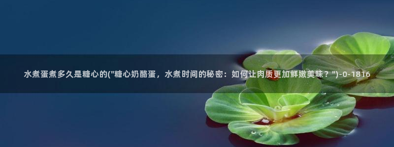 糖心vlog在线：水煮蛋煮多久是糖心的(\