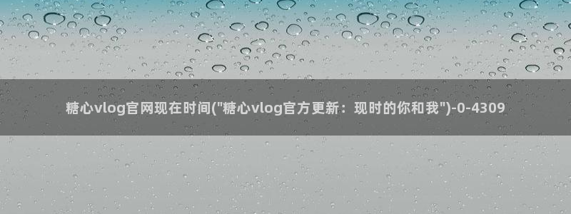 糖心少女vlog免费观看：糖心vlog官网现在时间(\